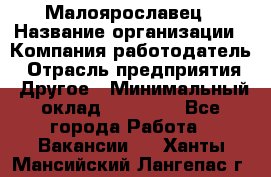 Малоярославец › Название организации ­ Компания-работодатель › Отрасль предприятия ­ Другое › Минимальный оклад ­ 18 000 - Все города Работа » Вакансии   . Ханты-Мансийский,Лангепас г.